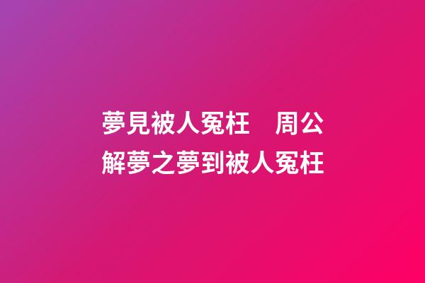 夢見被人冤枉　周公解夢之夢到被人冤枉